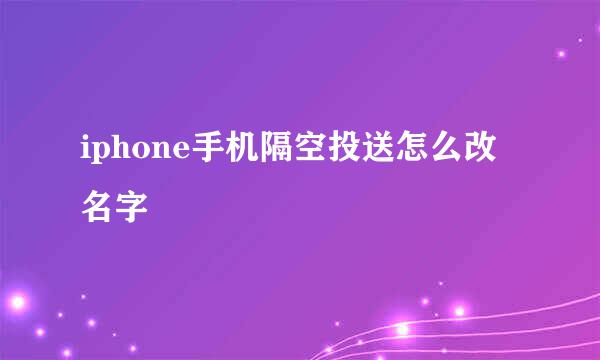 iphone手机隔空投送怎么改名字