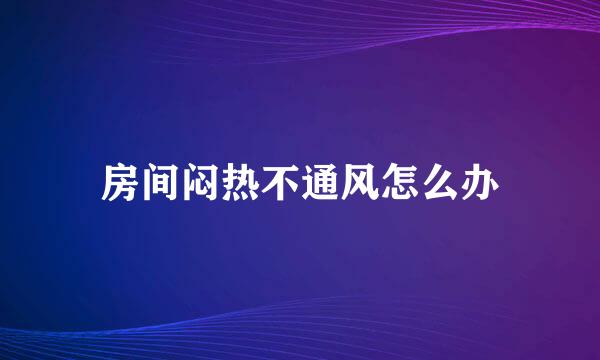 房间闷热不通风怎么办