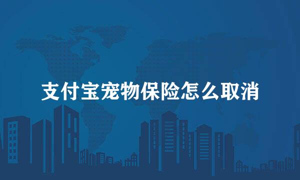 支付宝宠物保险怎么取消