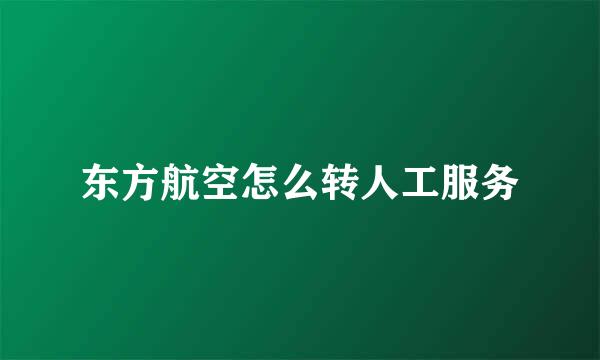 东方航空怎么转人工服务