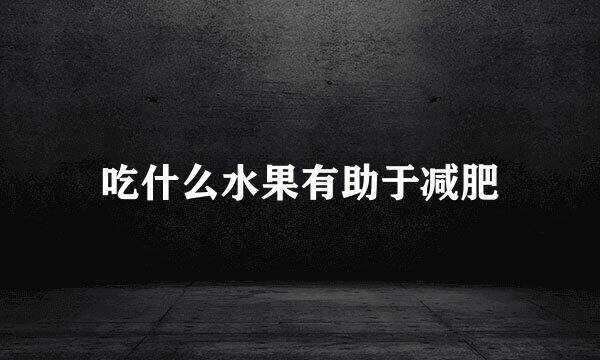 吃什么水果有助于减肥