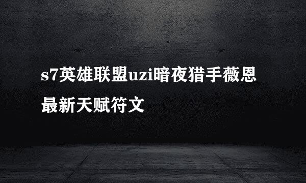 s7英雄联盟uzi暗夜猎手薇恩最新天赋符文