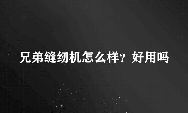 兄弟缝纫机怎么样？好用吗