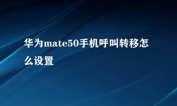 华为mate50手机呼叫转移怎么设置