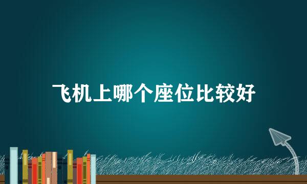 飞机上哪个座位比较好