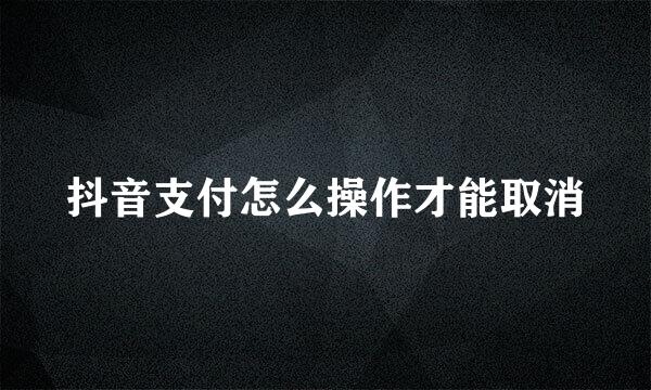 抖音支付怎么操作才能取消