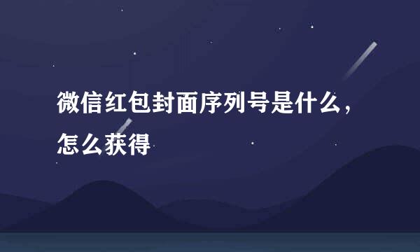 微信红包封面序列号是什么，怎么获得