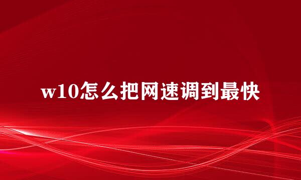 w10怎么把网速调到最快