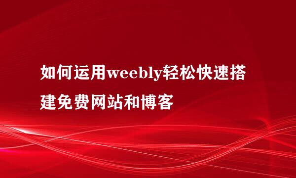 如何运用weebly轻松快速搭建免费网站和博客