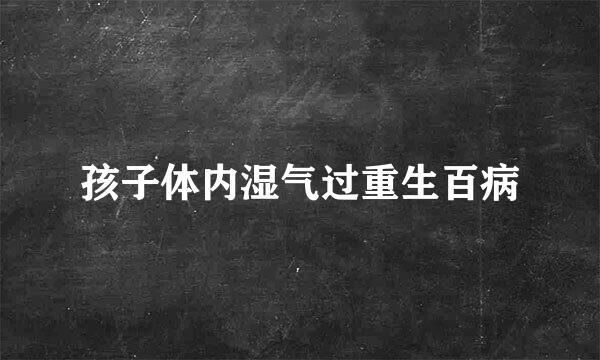 孩子体内湿气过重生百病