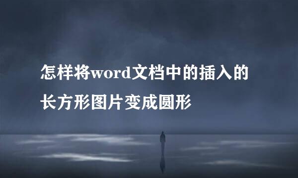 怎样将word文档中的插入的长方形图片变成圆形