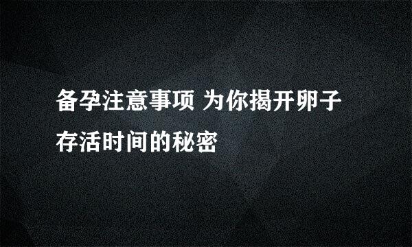 备孕注意事项 为你揭开卵子存活时间的秘密
