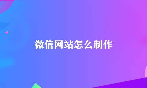 微信网站怎么制作