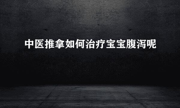 中医推拿如何治疗宝宝腹泻呢