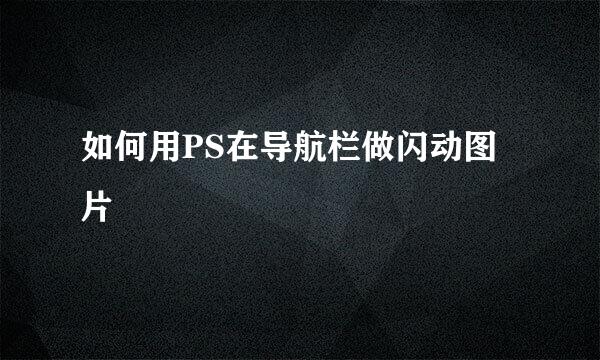 如何用PS在导航栏做闪动图片