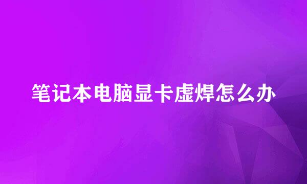 笔记本电脑显卡虚焊怎么办