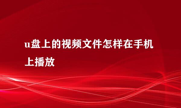 u盘上的视频文件怎样在手机上播放