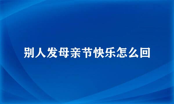 别人发母亲节快乐怎么回