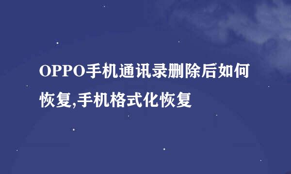 OPPO手机通讯录删除后如何恢复,手机格式化恢复