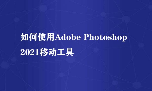 如何使用Adobe Photoshop 2021移动工具