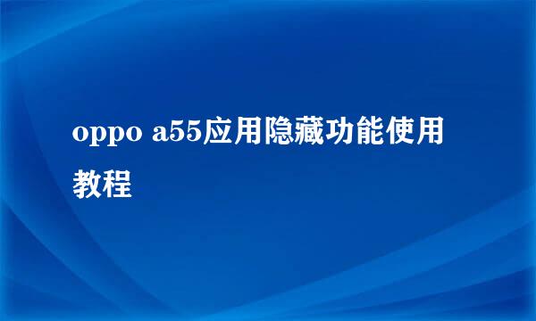 oppo a55应用隐藏功能使用教程
