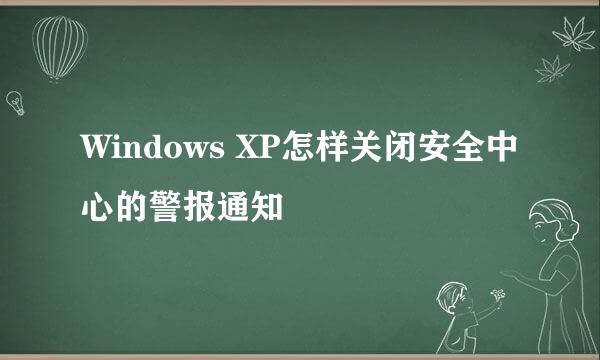 Windows XP怎样关闭安全中心的警报通知