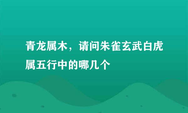 青龙属木，请问朱雀玄武白虎属五行中的哪几个