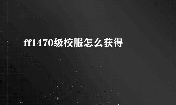 ff1470级校服怎么获得
