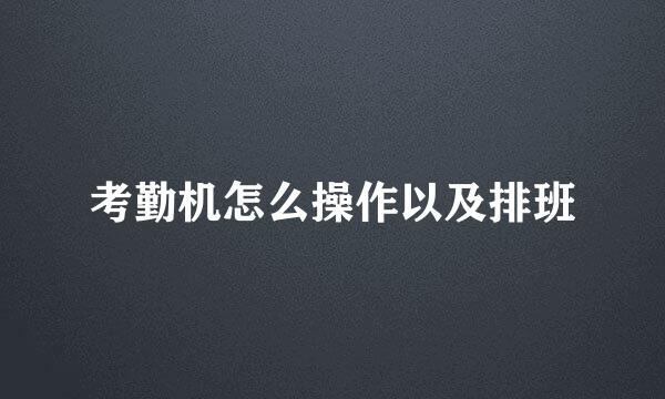 考勤机怎么操作以及排班
