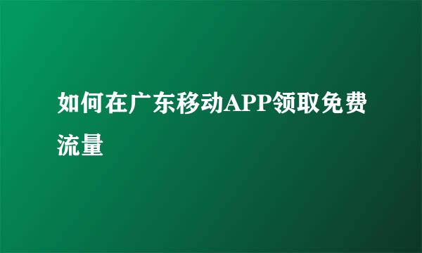 如何在广东移动APP领取免费流量