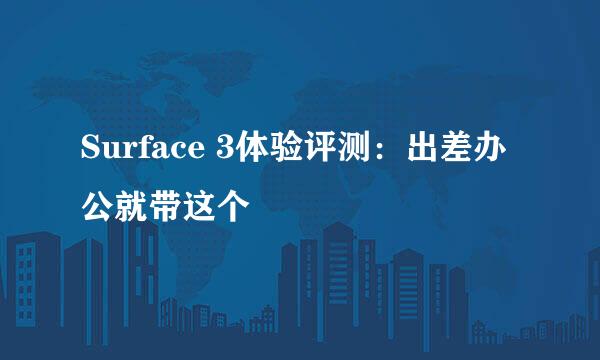 Surface 3体验评测：出差办公就带这个
