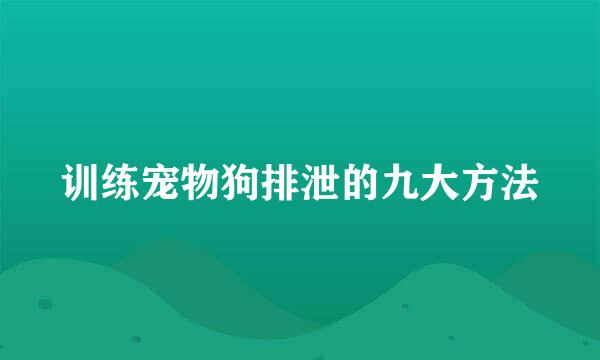 训练宠物狗排泄的九大方法