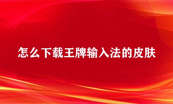 怎么下载王牌输入法的皮肤