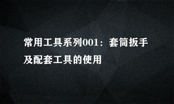 常用工具系列001：套筒扳手及配套工具的使用