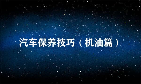 汽车保养技巧（机油篇）