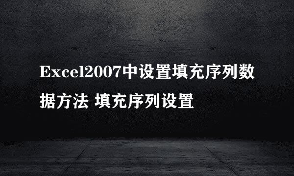 Excel2007中设置填充序列数据方法 填充序列设置