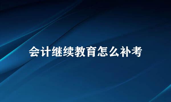 会计继续教育怎么补考