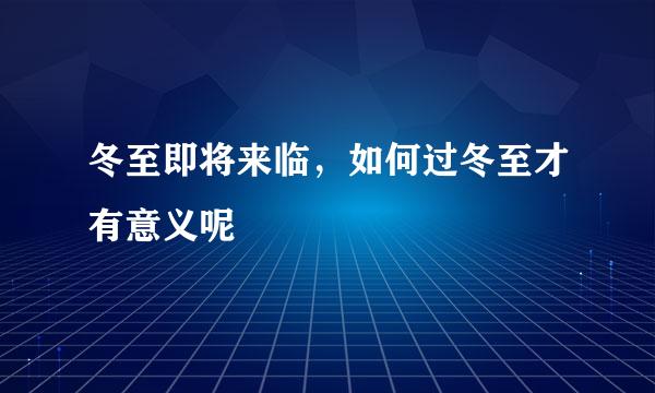 冬至即将来临，如何过冬至才有意义呢