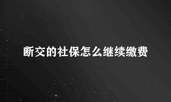 断交的社保怎么继续缴费