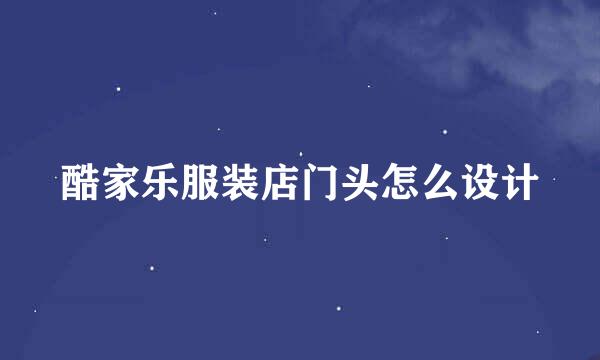 酷家乐服装店门头怎么设计