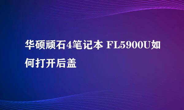 华硕顽石4笔记本 FL5900U如何打开后盖
