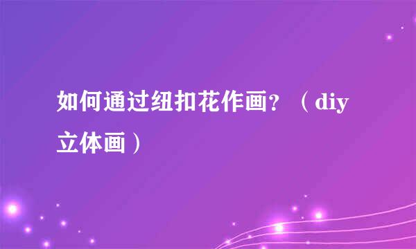 如何通过纽扣花作画？（diy立体画）