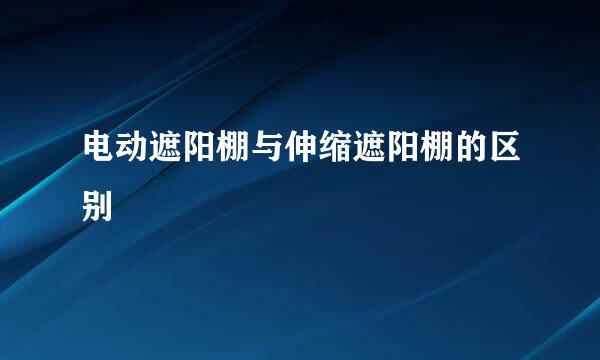 电动遮阳棚与伸缩遮阳棚的区别