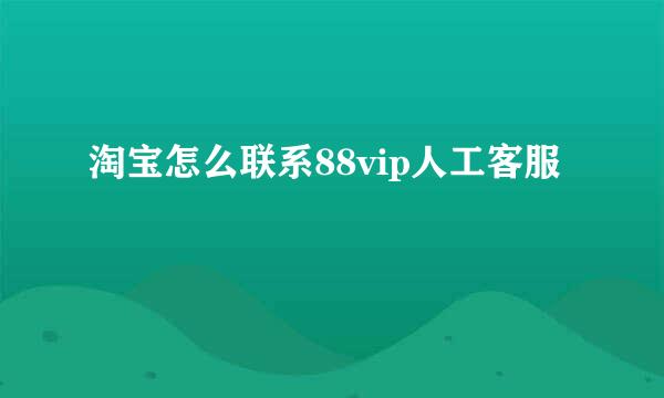 淘宝怎么联系88vip人工客服