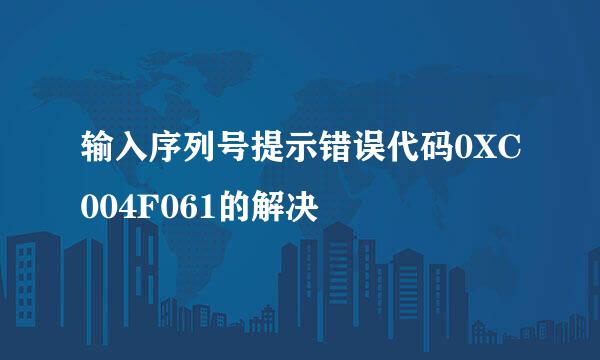 输入序列号提示错误代码0XC004F061的解决