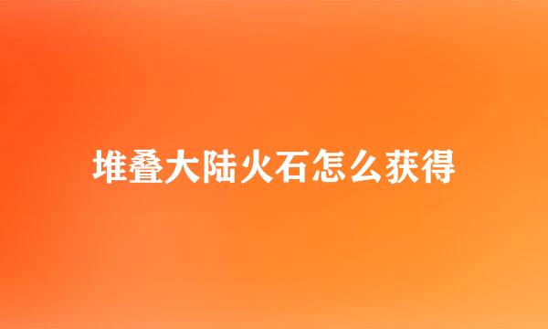 堆叠大陆火石怎么获得