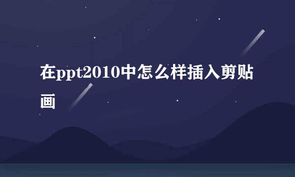 在ppt2010中怎么样插入剪贴画