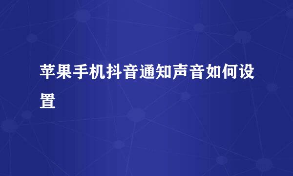 苹果手机抖音通知声音如何设置