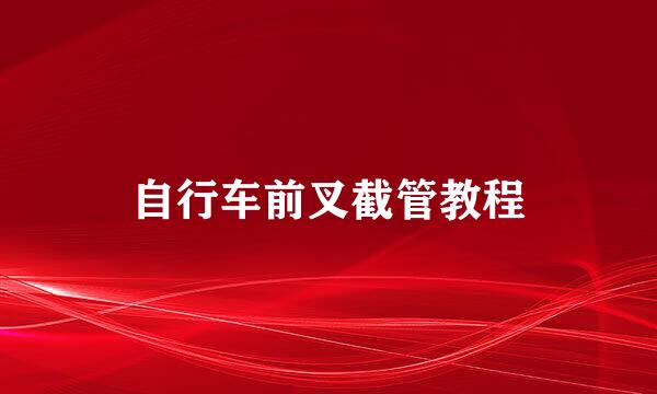 自行车前叉截管教程