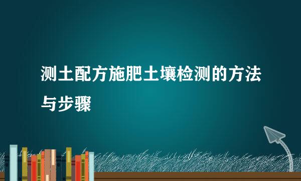 测土配方施肥土壤检测的方法与步骤